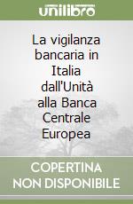 La vigilanza bancaria in Italia dall'Unità alla Banca Centrale Europea