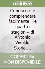 Conoscere e comprendere facilmente «le quattro stagioni» di ANtonio Vivaldi. Storia, analisi, spiegazione libro