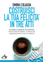 Costruisci la tua felicità in tre atti libro