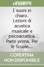 I suoni in chiaro. Lezioni di acustica musicale e psicoacustica. Parte prima. Per le Scuole superiori libro