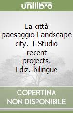 La città paesaggio-Landscape city. T-Studio recent projects. Ediz. bilingue libro