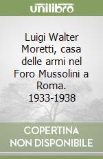 Luigi Walter Moretti, casa delle armi nel Foro Mussolini a Roma. 1933-1938 libro