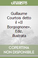 Guillaume Courtois detto il «Il Borgognone». Ediz. illustrata