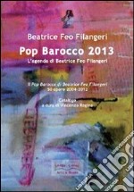 Pop Barocco 2013. L'agenda di Beatrice Feo Filangeri. Il Pop Barocco di Beatrice Feo Filangeri. 50 opere 2004-2012. Ediz. illustrata