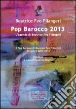 Pop Barocco 2013. L'agenda di Beatrice Feo Filangeri. 50 opere 2004-2012