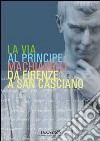 La via al principe. Machiavelli da Firenze a San Casciano. Ediz. illustrata libro