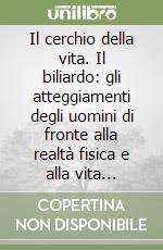 Il cerchio della vita. Il biliardo: gli atteggiamenti degli uomini di fronte alla realtà fisica e alla vita terrena libro