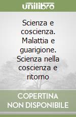 Scienza e coscienza. Malattia e guarigione. Scienza nella coscienza e ritorno libro