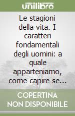 Le stagioni della vita. I caratteri fondamentali degli uomini: a quale apparteniamo, come capire se stessi e gli altri libro