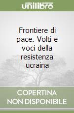 Frontiere di pace. Volti e voci della resistenza ucraina libro