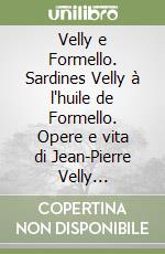 Velly e Formello. Sardines Velly à l'huile de Formello. Opere e vita di Jean-Pierre Velly nell'agro veientano. Catalogo della mostra (Formello, 19 giugno-15 luglio 2017)