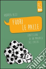 Fuori le palle. Confessioni di un maniaco dal calcio libro