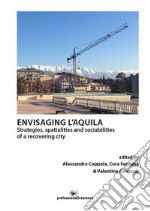 Envisaging L'Aquila. Strategies, spatialities and sociabilities of a recovering city libro