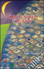 Orlando Tisato. L'uomo, il pittore