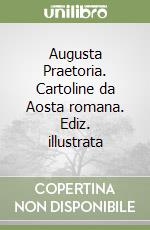 Augusta Praetoria. Cartoline da Aosta romana. Ediz. illustrata