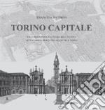 Torino capitale. Una chiave per la lettura della città attraverso i disegni di Francesco Corni. Ediz. illustrata libro