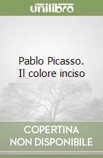 Pablo Picasso. Il colore inciso
