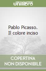 Pablo Picasso. Il colore inciso libro