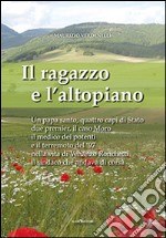 Il ragazzo e l'altopiano. Un papa santo, quattro capi di Stato, due premier, il caso Moro, il medico dei potenti e il terremoto del '97 nella vita di Venanzo...