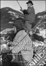 Enrico Mattei, il futuro tradito. La leggenda del santo petroliere. Vol. 2