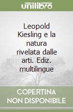 Leopold Kiesling e la natura rivelata dalle arti. Ediz. multilingue libro