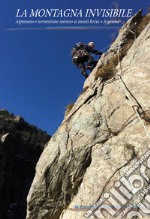 La montagna invisibile. Alpinismo e torrentismo intorno ai monti Reixa e Argentea. Nuova ediz. libro