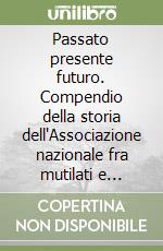 Passato presente futuro. Compendio della storia dell'Associazione nazionale fra mutilati e invalidi di guerra 1917-2012