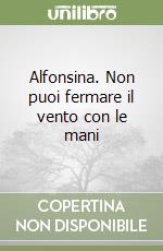 Alfonsina. Non puoi fermare il vento con le mani libro