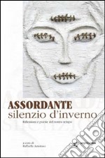 Asoordante silenzio d'inverno. Riflessioni e poesie del nostro tempo libro