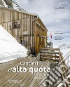 Cantieri d'alta quota. Breve storia della costruzione dei rifugi sulle Alpi. Ediz. ampliata libro