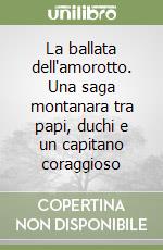 La ballata dell'amorotto. Una saga montanara tra papi, duchi e un capitano coraggioso libro