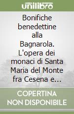 Bonifiche benedettine alla Bagnarola. L'opera dei monaci di Santa Maria del Monte fra Cesena e Cesenatico libro