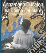 Annamaria Ducaton. La donna del mare. Attorno al pensiero della libertà. Ediz. illustrata libro