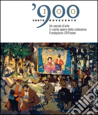 100 900 un secolo d'arte in cento opere della collezione Fondazione CRTrieste. Ediz. illustrata libro