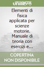 Elementi di fisica applicata per scienze motorie. Manuale di teoria con esercizi e quesiti a risposta multipla libro