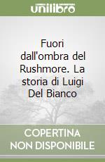 Fuori dall'ombra del Rushmore. La storia di Luigi Del Bianco libro