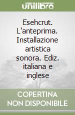 Esehcrut. L'anteprima. Installazione artistica sonora. Ediz. italiana e inglese