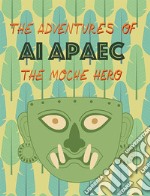 The adventures of Ai Apaec the moche hero libro