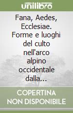 Fana, Aedes, Ecclesiae. Forme e luoghi del culto nell'arco alpino occidentale dalla preistoria al medioevo. Atti del Convegno...