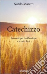 Catechizzo. Racconti per la riflessione e la catechesi libro