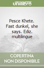 Pesce Khete. Fast dunkel, she says. Ediz. multilingue