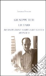 Giuseppe Teti liutaio. Ricostruzione storica di una vita artistica libro