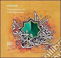 Untitled. Contemporary art from Afghanistan. Ediz. illustrata libro