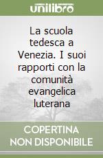 La scuola tedesca a Venezia. I suoi rapporti con la comunità evangelica luterana libro