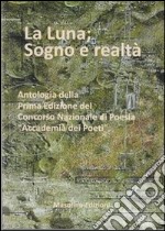 La luna. Sogno e realtà. Antologia della prima edizione del Concorso Nazionale di Poesia «Accademia dei poeti» libro