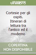 Cortesie per gli ospiti. Itinerari di lettura tra l'antico ed il moderno libro