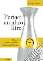 Portaci un altro litro. Perché Roma non beve il vino dei Castelli libro