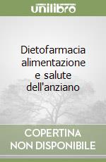 Dietofarmacia alimentazione e salute dell'anziano libro