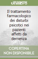 Il trattamento farmacologico dei disturbi psicotici nei pazienti affetti da demenza libro