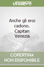 Anche gli eroi cadono. Capitan Venezia libro